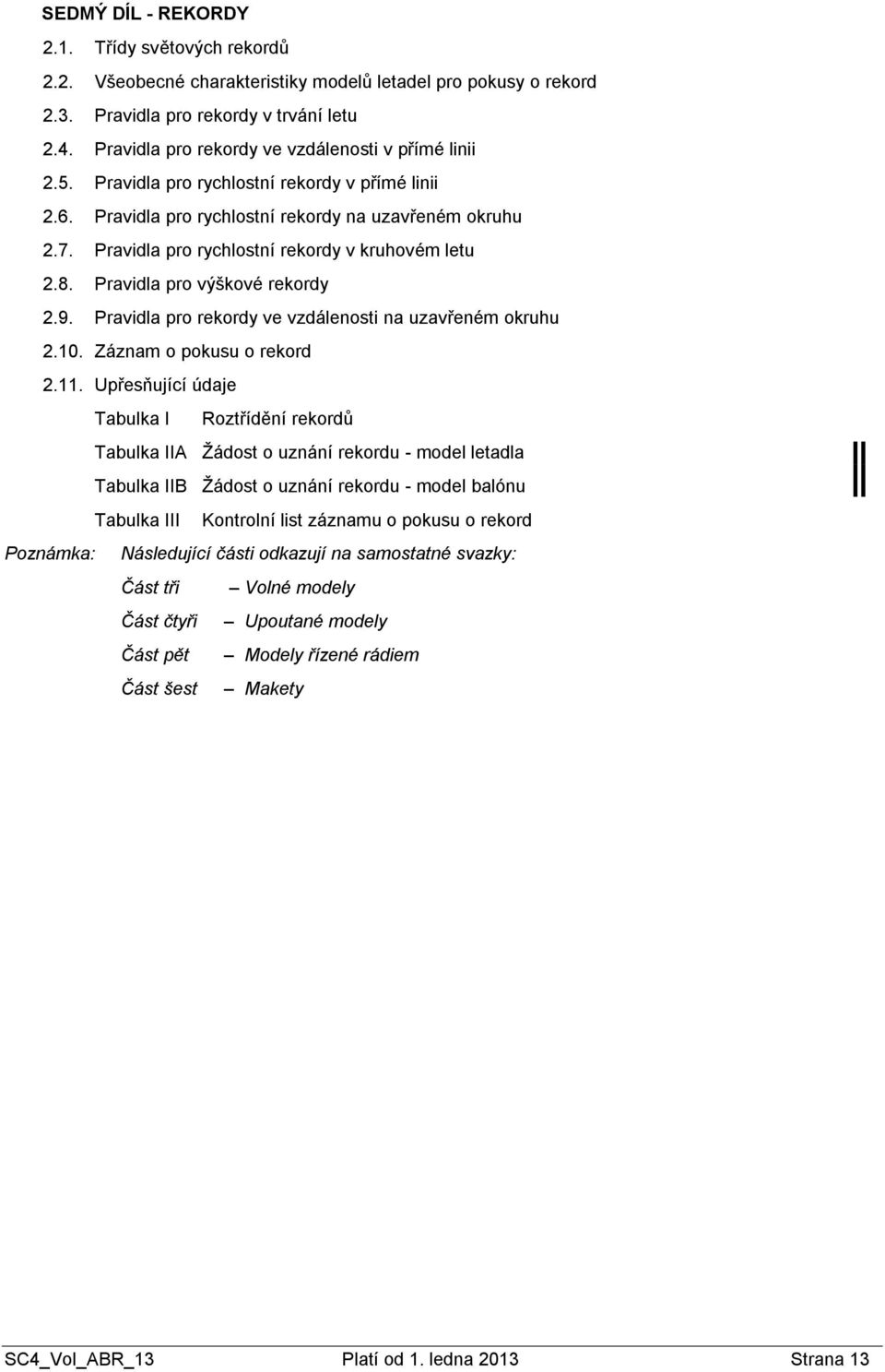 Pravidla pro rychlostní rekordy v kruhovém letu 2.8. Pravidla pro výškové rekordy 2.9. Pravidla pro rekordy ve vzdálenosti na uzavřeném okruhu 2.10. Záznam o pokusu o rekord 2.11.
