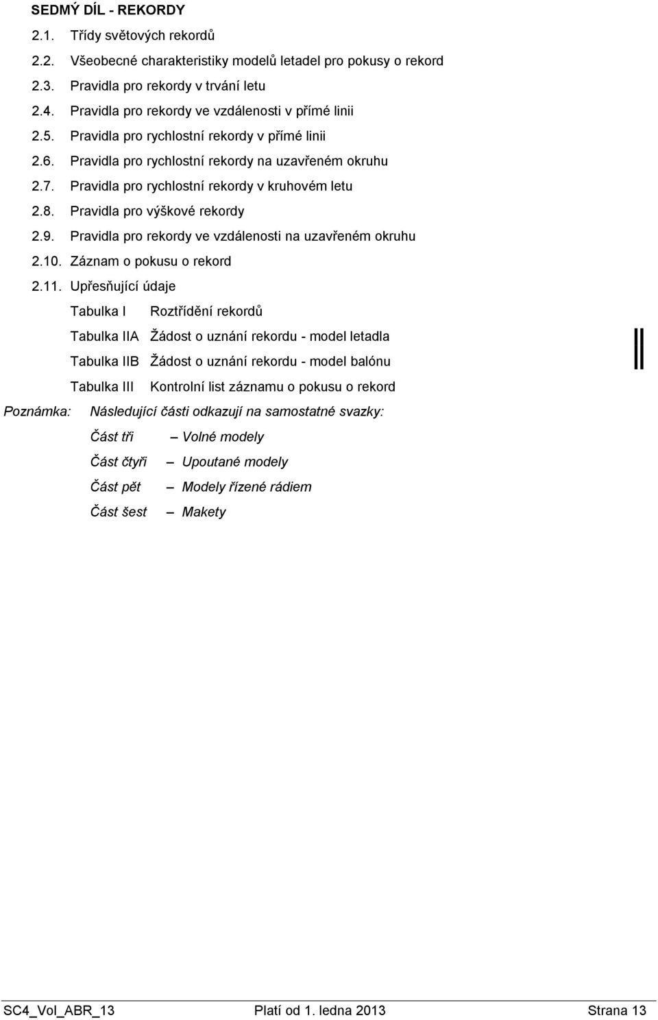 Pravidla pro rychlostní rekordy v kruhovém letu 2.8. Pravidla pro výškové rekordy 2.9. Pravidla pro rekordy ve vzdálenosti na uzavřeném okruhu 2.10. Záznam o pokusu o rekord 2.11.