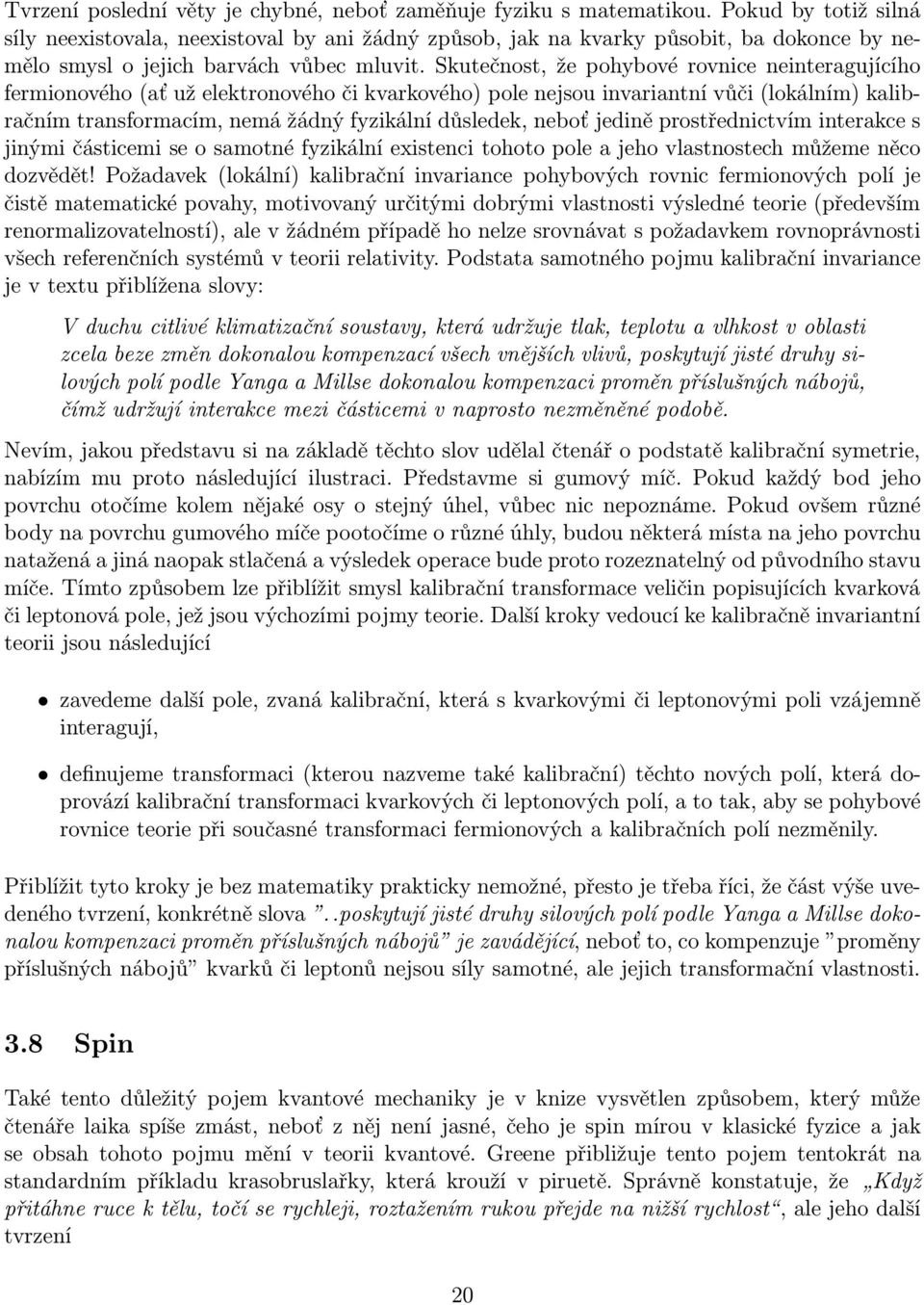 Skutečnost,že pohybové rovnice neinteragujícího fermionového (ať už elektronového či kvarkového) pole nejsou invariantní vůči (lokálním) kalibračním transformacím,nemá žádný fyzikální důsledek,neboť