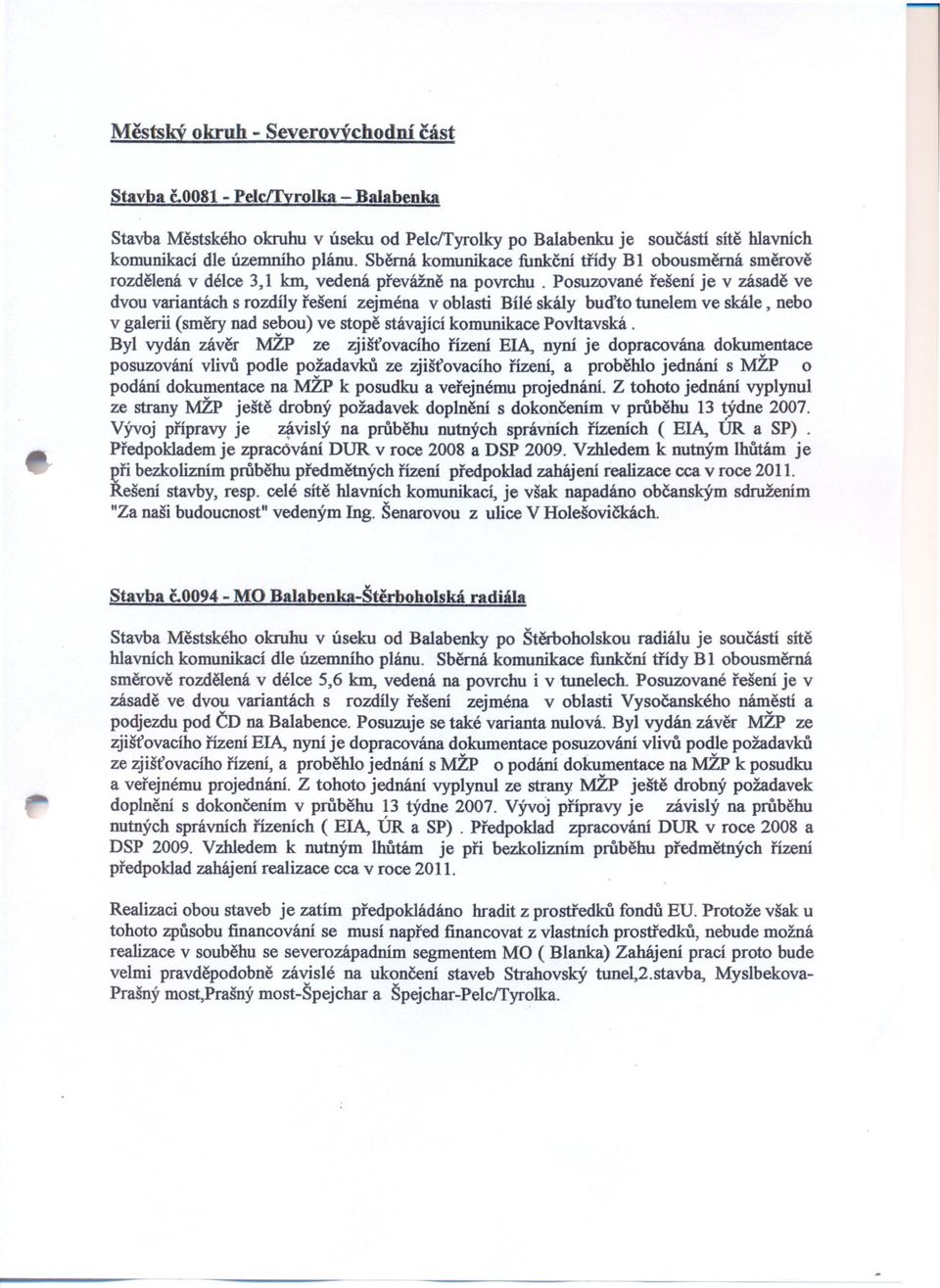 Posuzované rešení je v zásade ve dvou variantách s rozdíly rešení zejména v oblasti Bílé skály budto tunelem ve skále, nebo v galerii (smery nad sebou) ve stope stávající komunikace Povltavská.