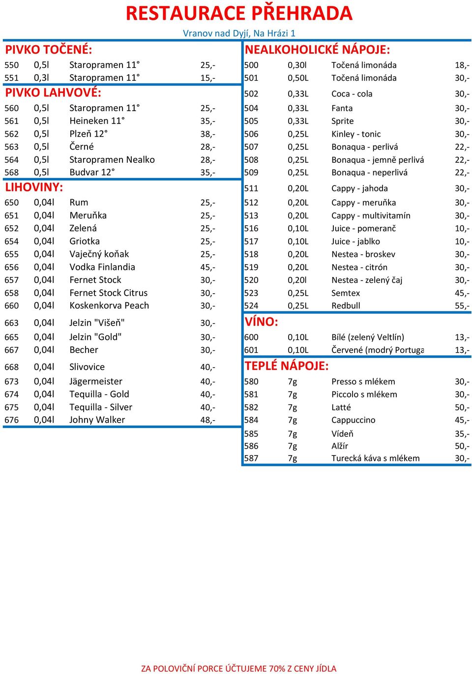 22,- 564 0,5l Staropramen Nealko 28,- 508 0,25L Bonaqua - jemně perlivá 22,- 568 0,5l Budvar 12 35,- 509 0,25L Bonaqua - neperlivá 22,- LIHOVINY: 511 0,20L Cappy - jahoda 30,- 650 0,04l Rum 25,- 512