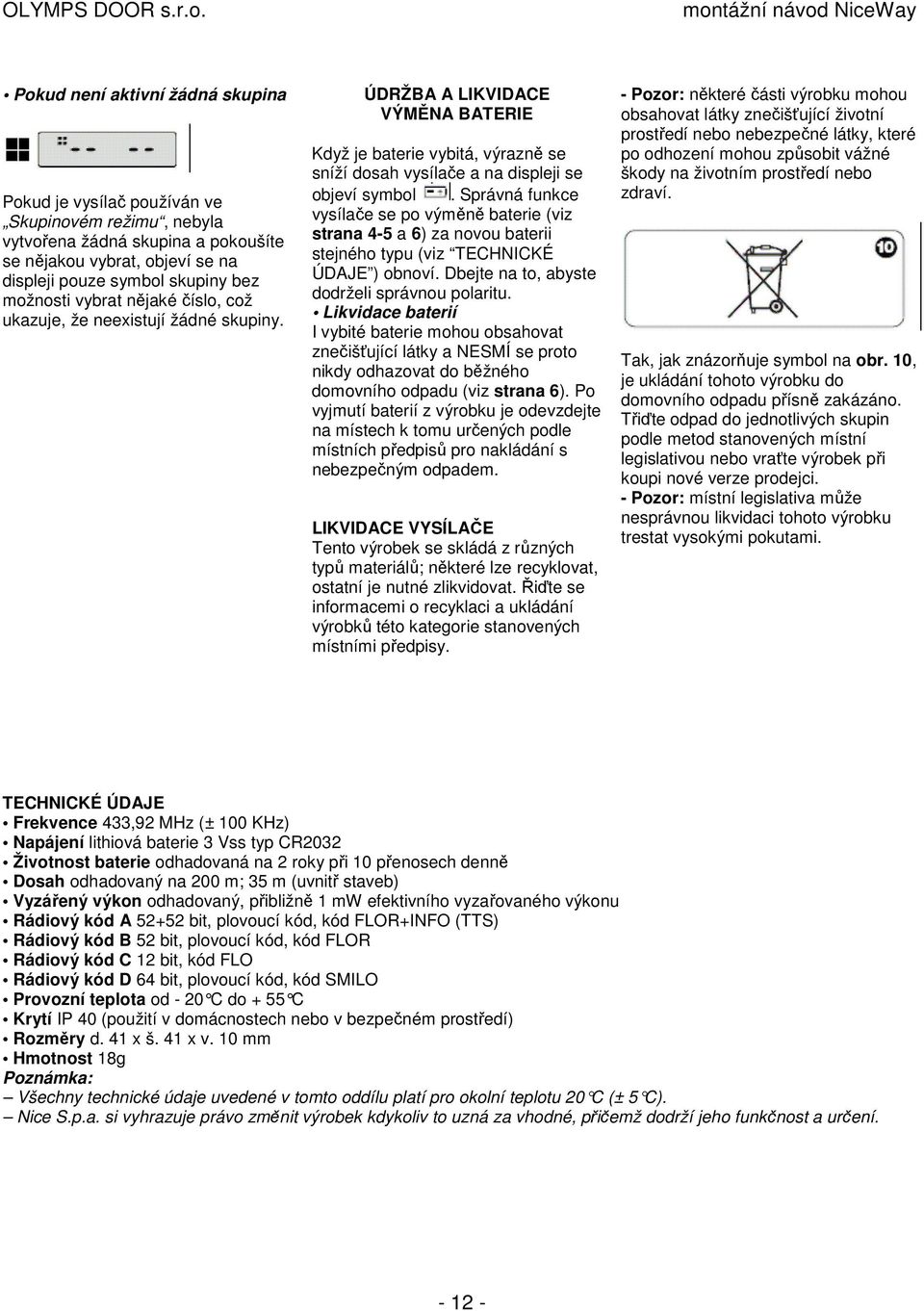 Správná funkce vysílače se po výměně baterie (viz strana 4-5 a 6) za novou baterii stejného typu (viz TECHNICKÉ ÚDAJE ) obnoví. Dbejte na to, abyste dodrželi správnou polaritu.