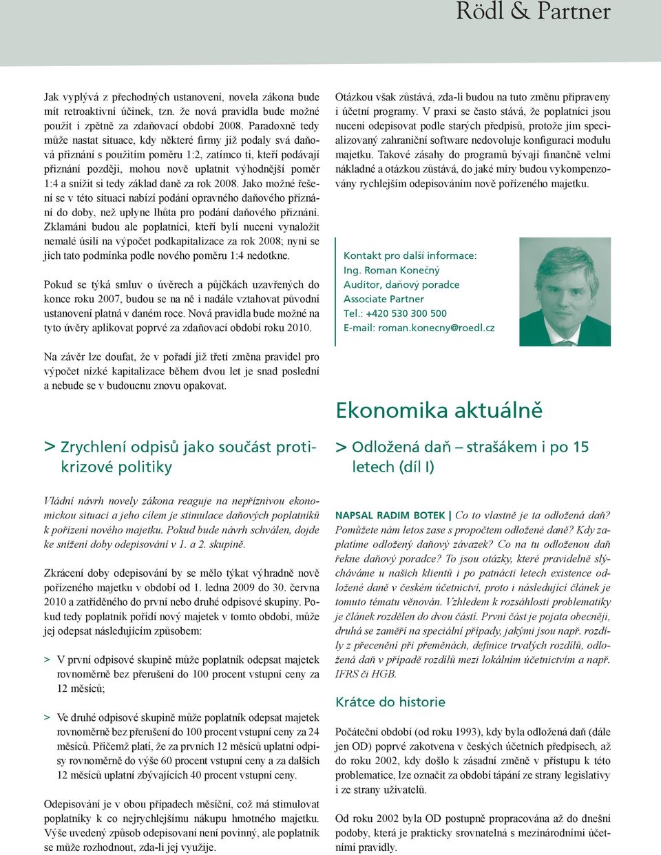 snížit si tedy základ daně za rok 2008. Jako možné řešení se v této situaci nabízí podání opravného daňového přiznání do doby, než uplyne lhůta pro podání daňového přiznání.