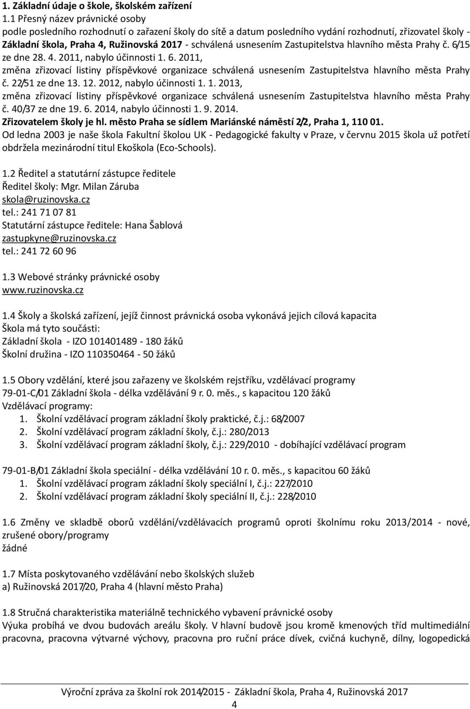 usnesením Zastupitelstva hlavního města Prahy č. 6/15 ze dne 28. 4. 2011, nabylo účinnosti 1. 6. 2011, změna zřizovací listiny příspěvkové organizace schválená usnesením Zastupitelstva hlavního města Prahy č.