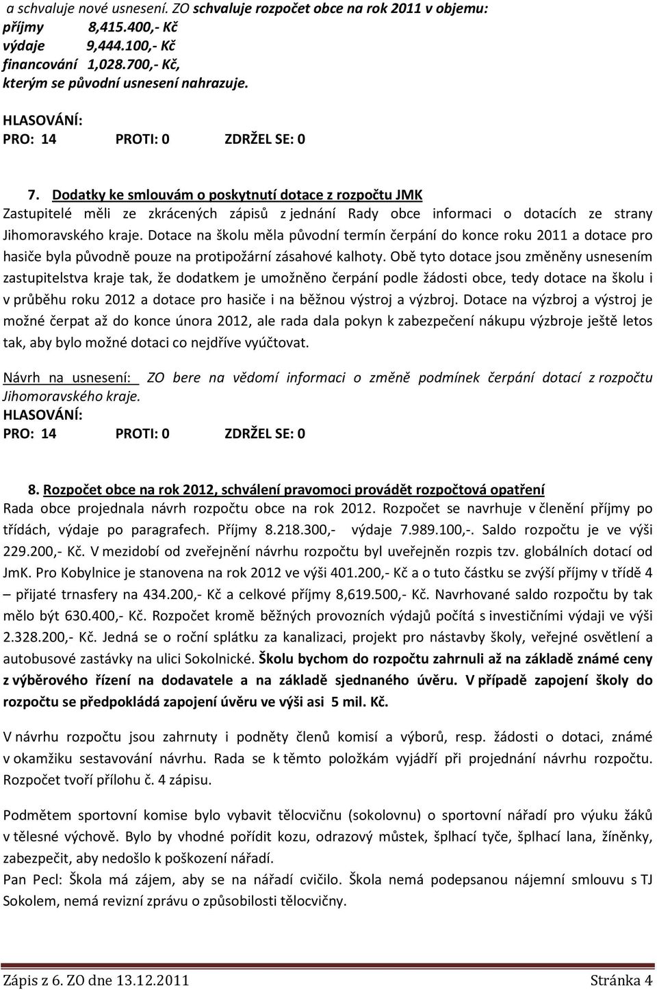 Dotace na školu měla původní termín čerpání do konce roku 2011 a dotace pro hasiče byla původně pouze na protipožární zásahové kalhoty.