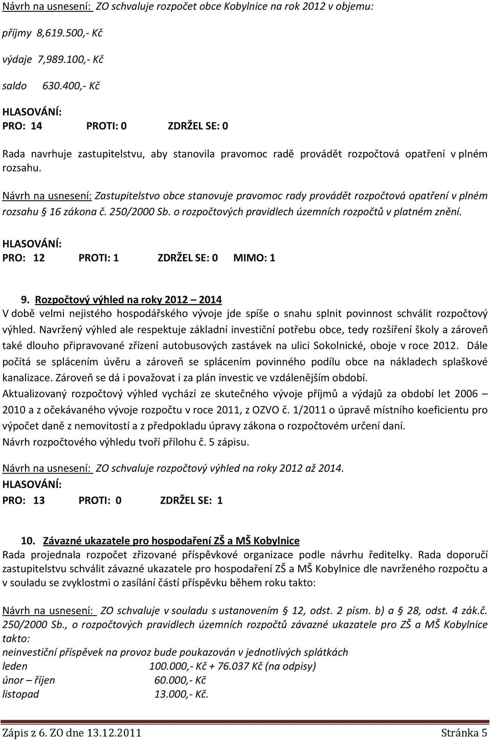 Návrh na usnesení: Zastupitelstvo obce stanovuje pravomoc rady provádět rozpočtová opatření v plném rozsahu 16 zákona č. 250/2000 Sb. o rozpočtových pravidlech územních rozpočtů v platném znění.