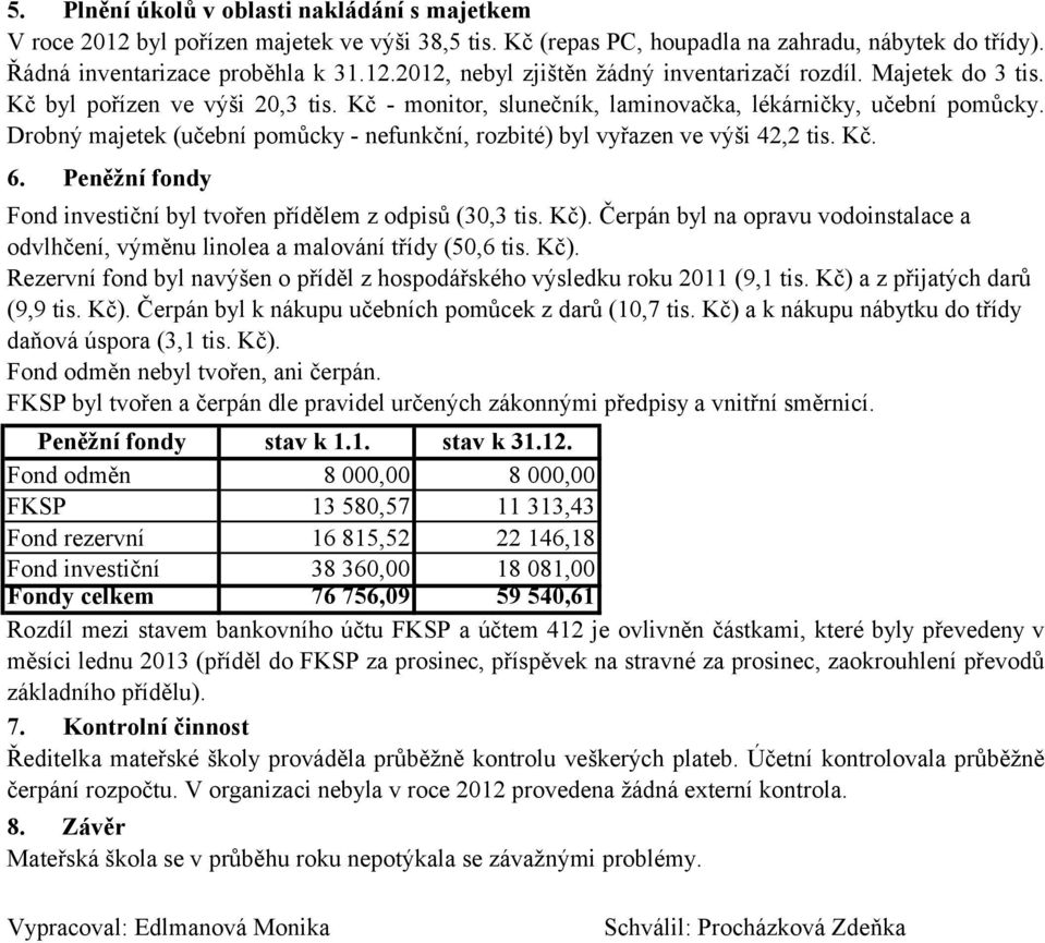 Kč. 6. Peněžní fondy Fond investiční byl tvořen přídělem z odpisů (30,3 tis. Kč). Čerpán byl na opravu vodoinstalace a odvlhčení, výměnu linolea a malování třídy (50,6 tis. Kč). Rezervní fond byl navýšen o příděl z hospodářského výsledku roku 2011 (9,1 tis.