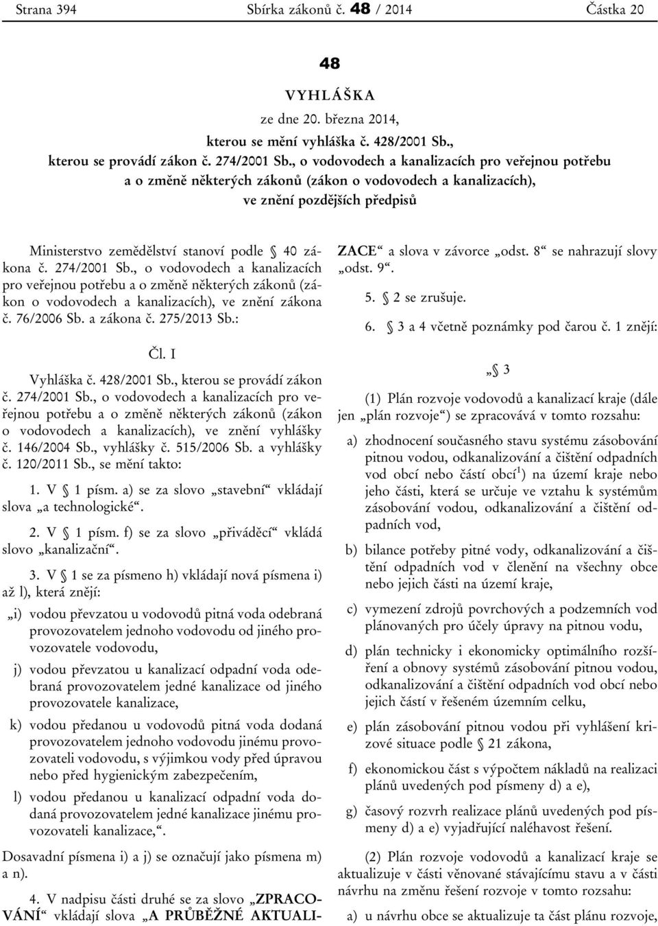 274/2001 Sb., o vodovodech a kanalizacích pro veřejnou potřebu a o změně některých zákonů (zákon o vodovodech a kanalizacích), ve znění zákona č. 76/2006 Sb. a zákona č. 275/2013 Sb.: Čl.