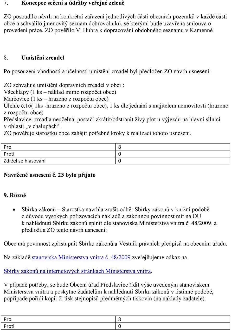 Umístění zrcadel Po posouzení vhodnosti a účelnosti umístění zrcadel byl předložen ZO návrh usnesení: ZO schvaluje umístění dopravních zrcadel v obci : Všechlapy (1 ks náklad mimo rozpočet obce)