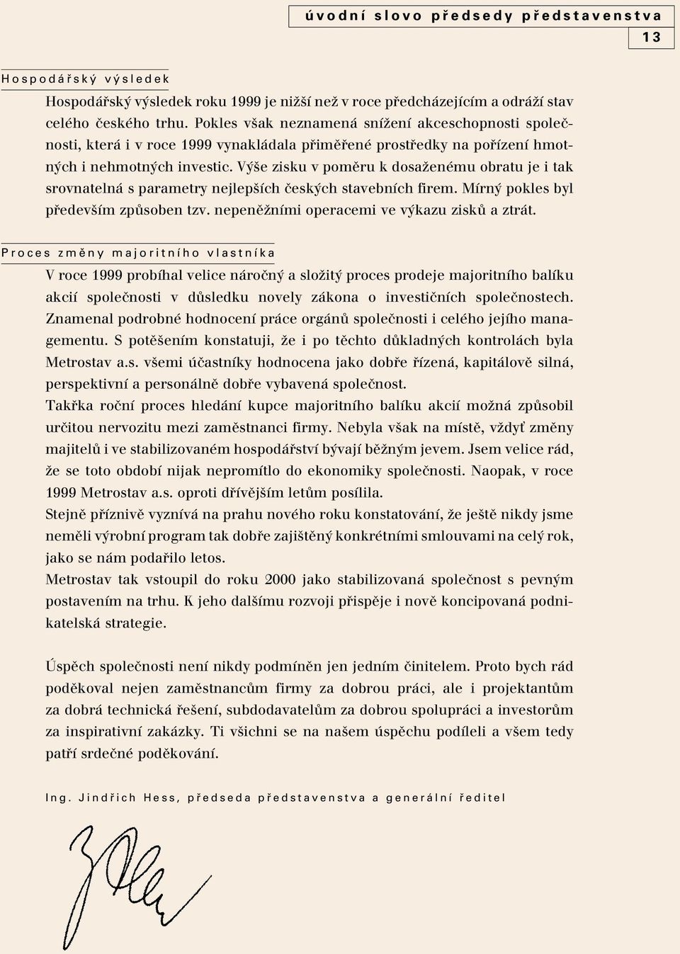 V e zisku v pomûru k dosaïenému obratu je i tak srovnatelná s parametry nejlep ích ãesk ch stavebních firem. Mírn pokles byl pfiedev ím zpûsoben tzv. nepenûïními operacemi ve v kazu ziskû a ztrát.