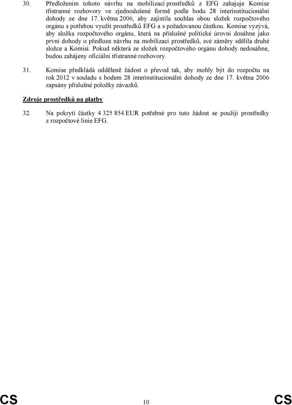 Komise vyzývá, aby složka rozpočtového orgánu, která na příslušné politické úrovni dosáhne jako první dohody o předloze návrhu na mobilizaci prostředků, své záměry sdělila druhé složce a Komisi.