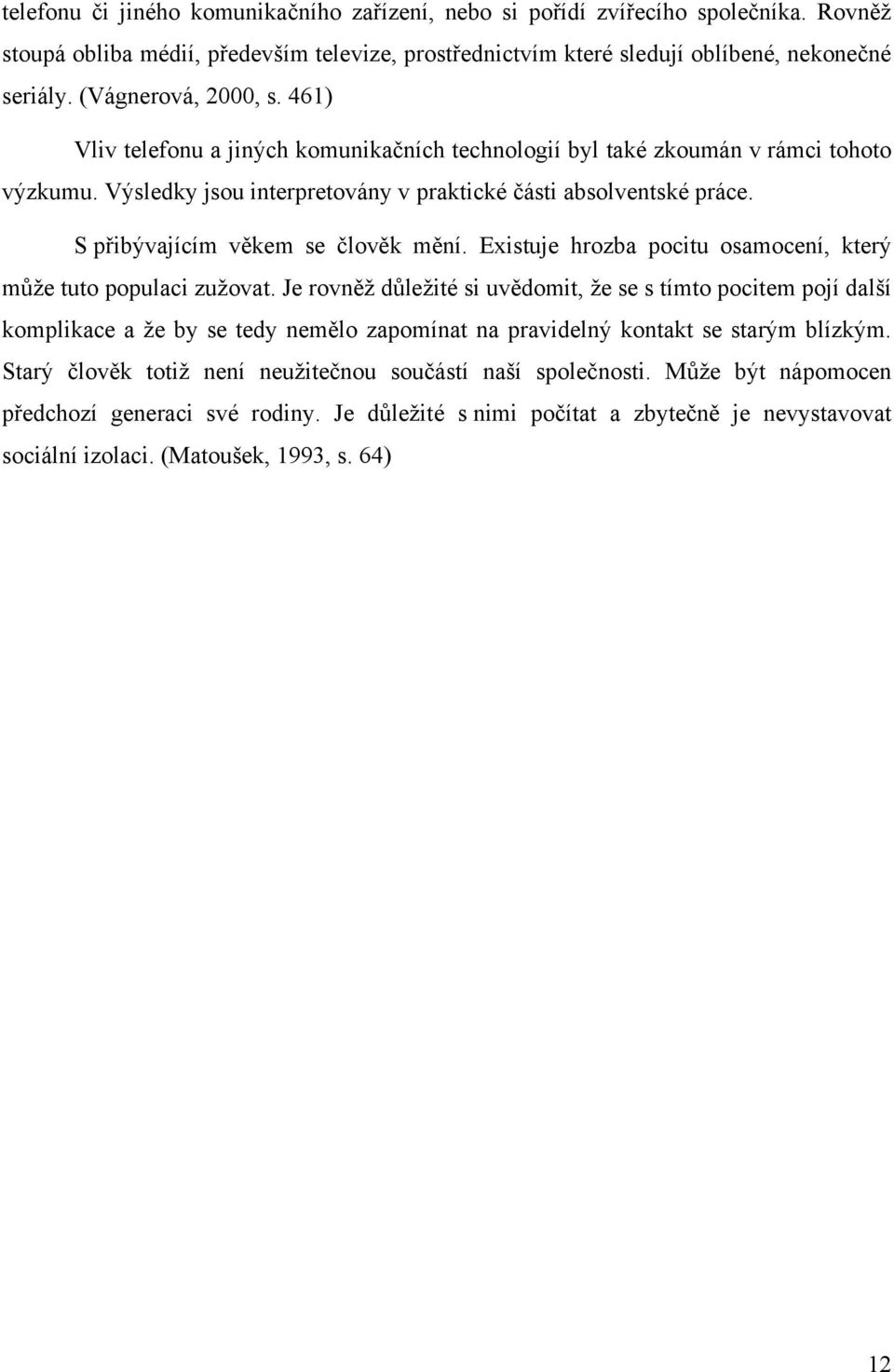 S přibývajícím věkem se člověk mění. Existuje hrozba pocitu osamocení, který můţe tuto populaci zuţovat.