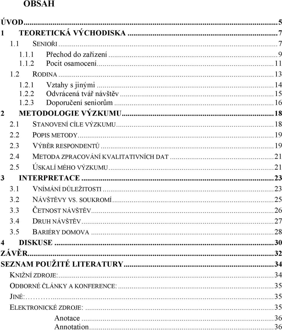 .. 21 2.5 ÚSKALÍ MÉHO VÝZKUMU... 21 3 INTERPRETACE... 23 3.1 VNÍMÁNÍ DŮLEŢITOSTI... 23 3.2 NÁVŠTĚVY VS. SOUKROMÍ... 25 3.3 ČETNOST NÁVŠTĚV... 26 3.4 DRUH NÁVŠTĚV... 27 3.5 BARIÉRY DOMOVA.