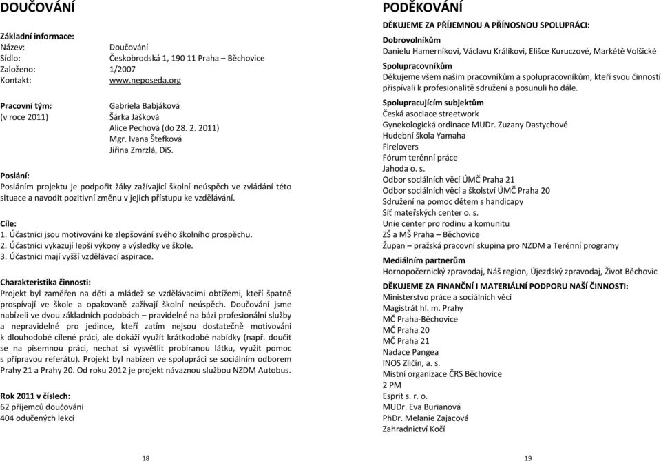 Poslání: Posláním projektu je podpořit žáky zažívající školní neúspěch ve zvládání této situace a navodit pozitivní změnu v jejich přístupu ke vzdělávání. Cíle: 1.