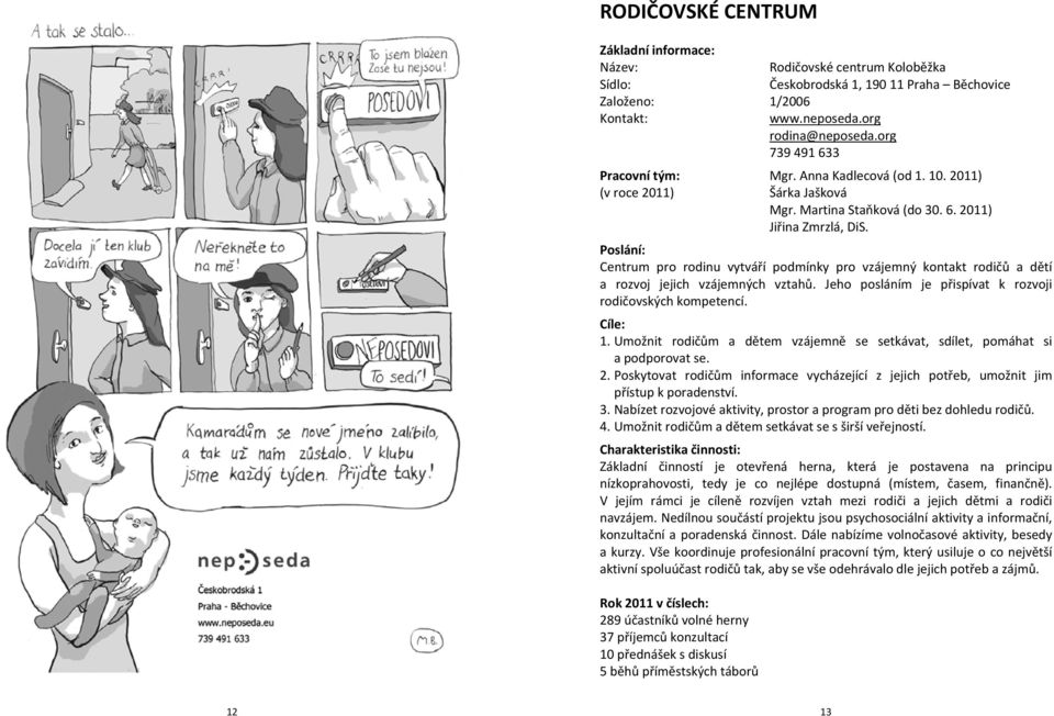 Poslání: Centrum pro rodinu vytváří podmínky pro vzájemný kontakt rodičů a dětí a rozvoj jejich vzájemných vztahů. Jeho posláním je přispívat k rozvoji rodičovských kompetencí. Cíle: 1.