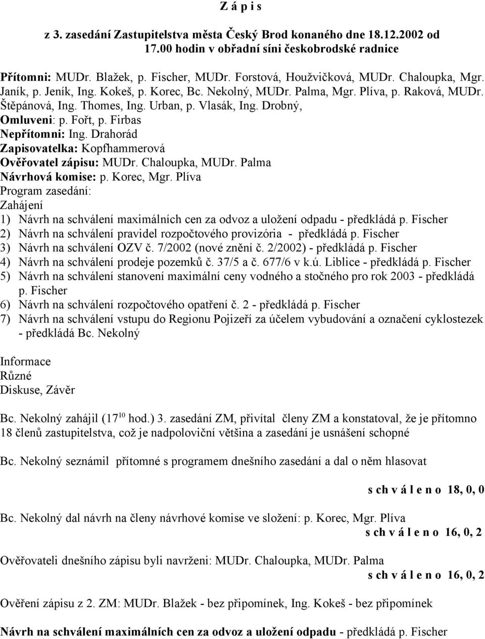 Drobný, Omluveni: p. Fořt, p. Firbas Nepřítomni: Ing. Drahorád Zapisovatelka: Kopfhammerová Ověřovatel zápisu: MUDr. Chaloupka, MUDr. Palma Návrhová komise: p. Korec, Mgr.