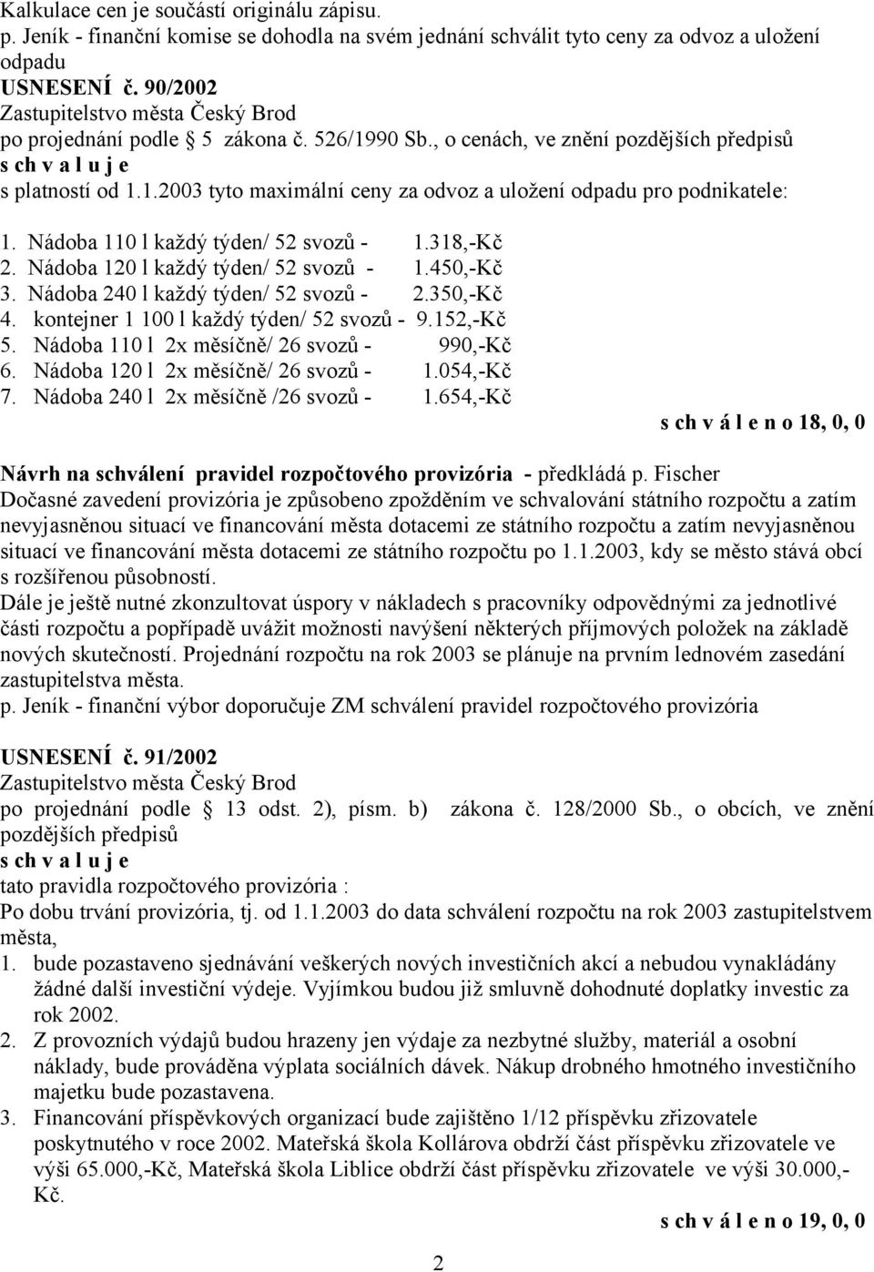 Nádoba 120 l každý týden/ 52 svozů - 1.450,-Kč 3. Nádoba 240 l každý týden/ 52 svozů - 2.350,-Kč 4. kontejner 1 100 l každý týden/ 52 svozů - 9.152,-Kč 5.