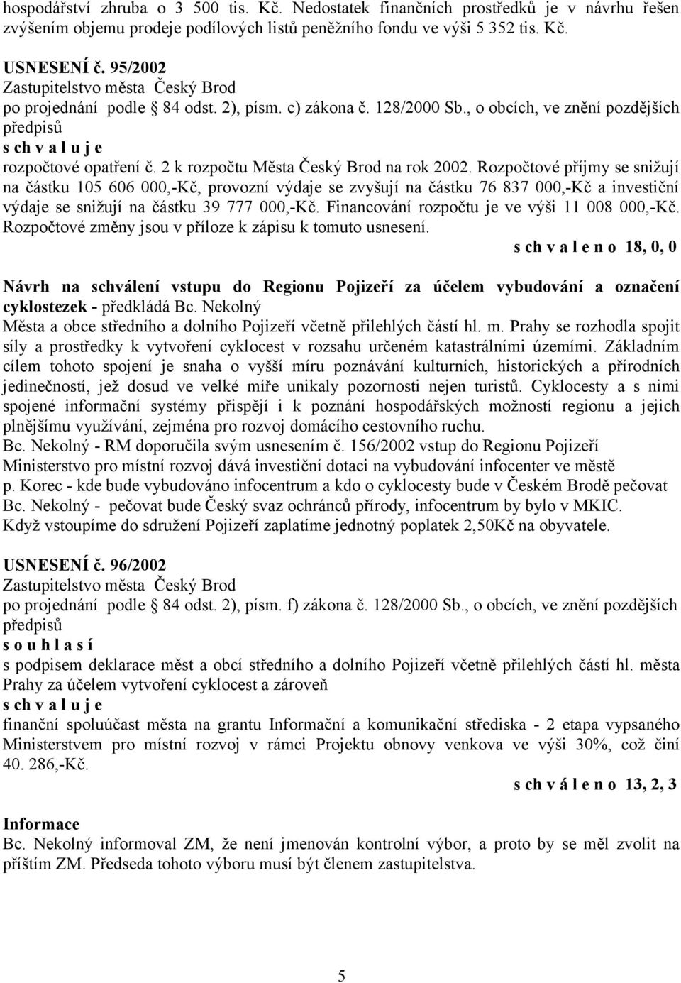 Rozpočtové příjmy se snižují na částku 105 606 000,-Kč, provozní výdaje se zvyšují na částku 76 837 000,-Kč a investiční výdaje se snižují na částku 39 777 000,-Kč.