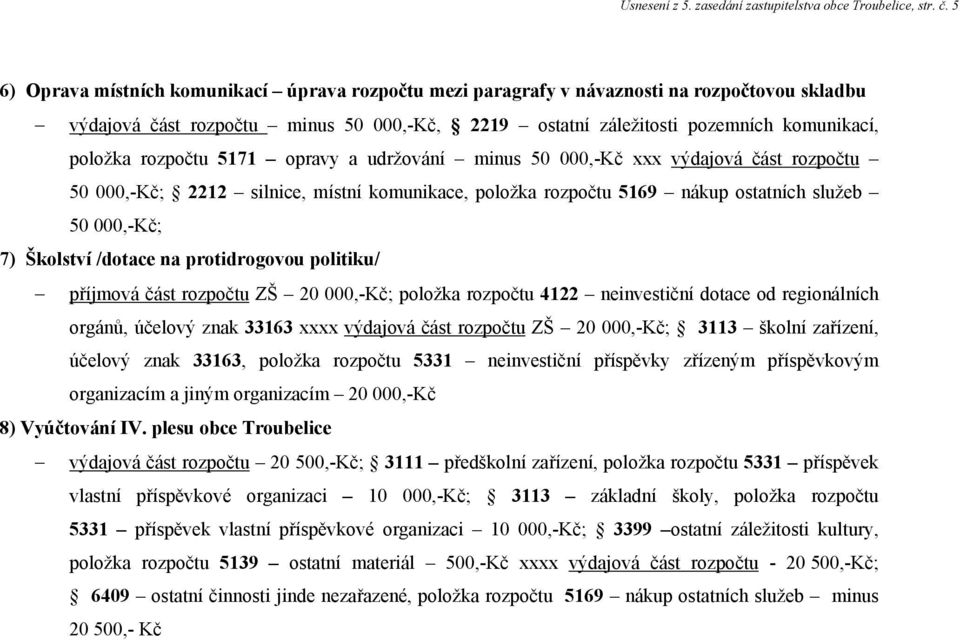 rozpočtu 5171 opravy a udržování minus 50 000,-Kč xxx výdajová část rozpočtu 50 000,-Kč; 2212 silnice, místní komunikace, položka rozpočtu 5169 nákup ostatních služeb 50 000,-Kč; 7) Školství /dotace