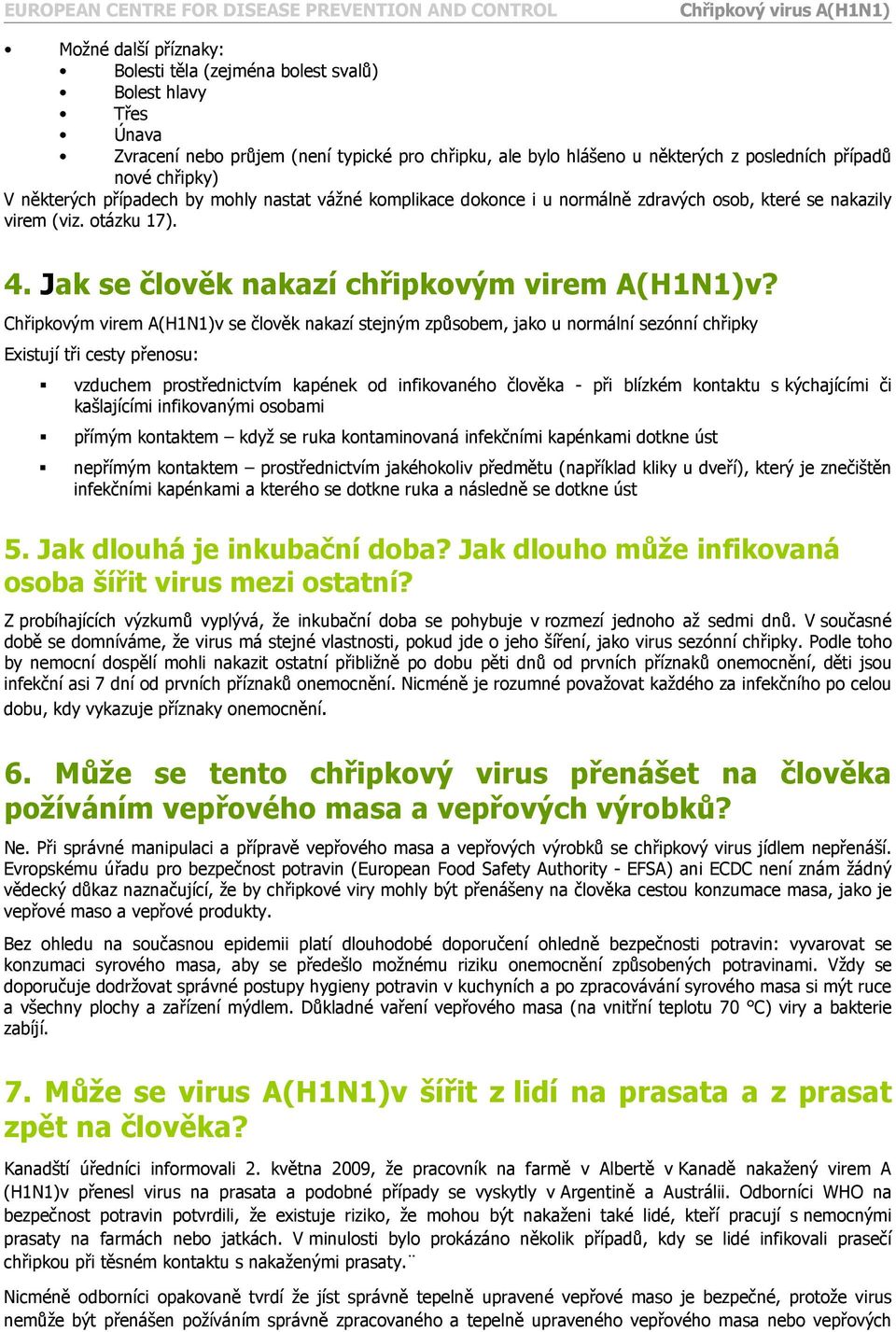 Chřipkovým virem A(H1N1)v se člověk nakazí stejným způsobem, jako u normální sezónní chřipky Existují tři cesty přenosu: vzduchem prostřednictvím kapének od infikovaného člověka - při blízkém