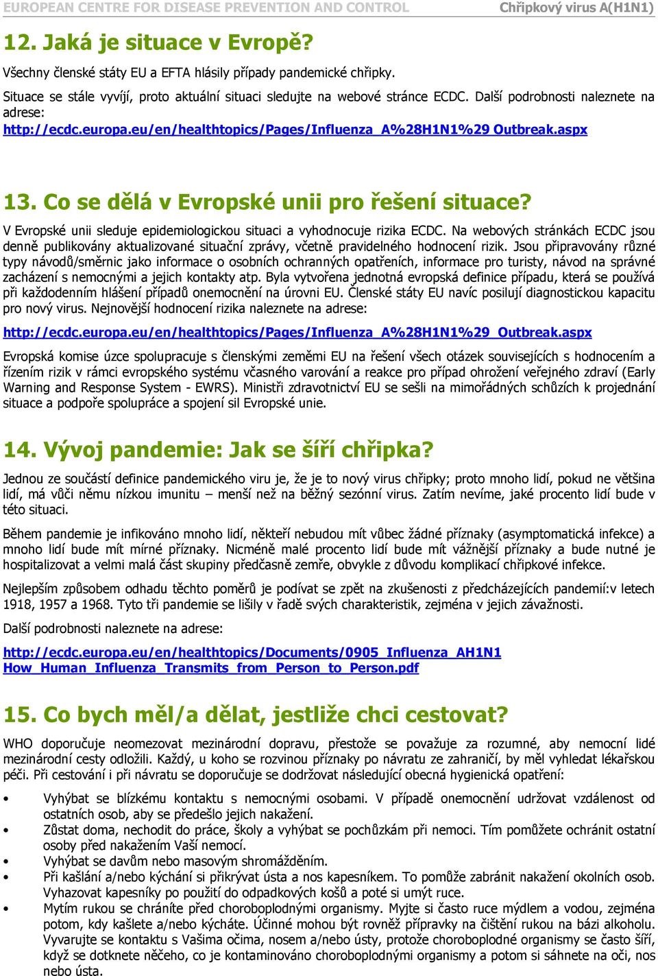 V Evropské unii sleduje epidemiologickou situaci a vyhodnocuje rizika ECDC. Na webových stránkách ECDC jsou denně publikovány aktualizované situační zprávy, včetně pravidelného hodnocení rizik.