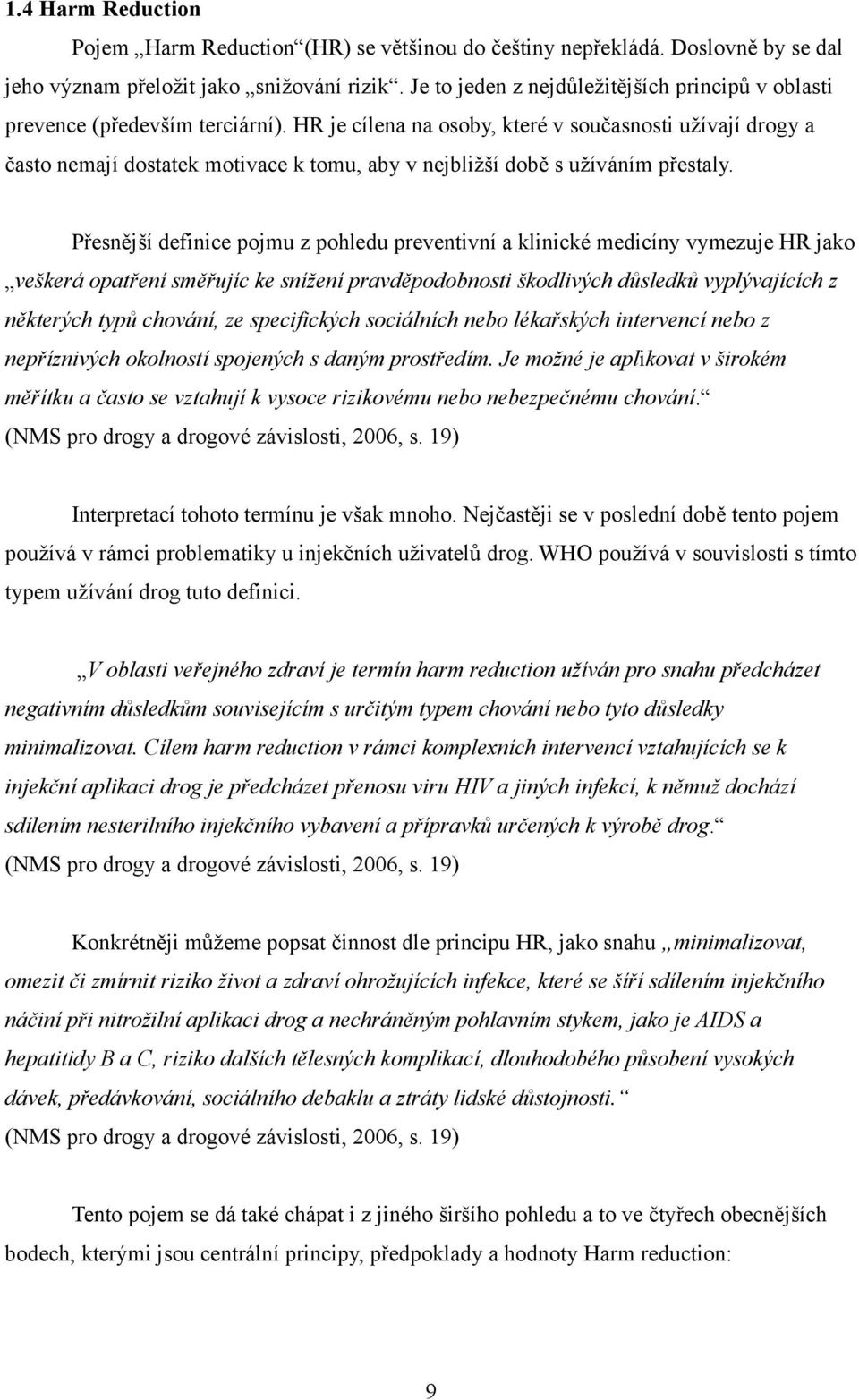 HR je cílena na osoby, které v současnosti užívají drogy a často nemají dostatek motivace k tomu, aby v nejbližší době s užíváním přestaly.