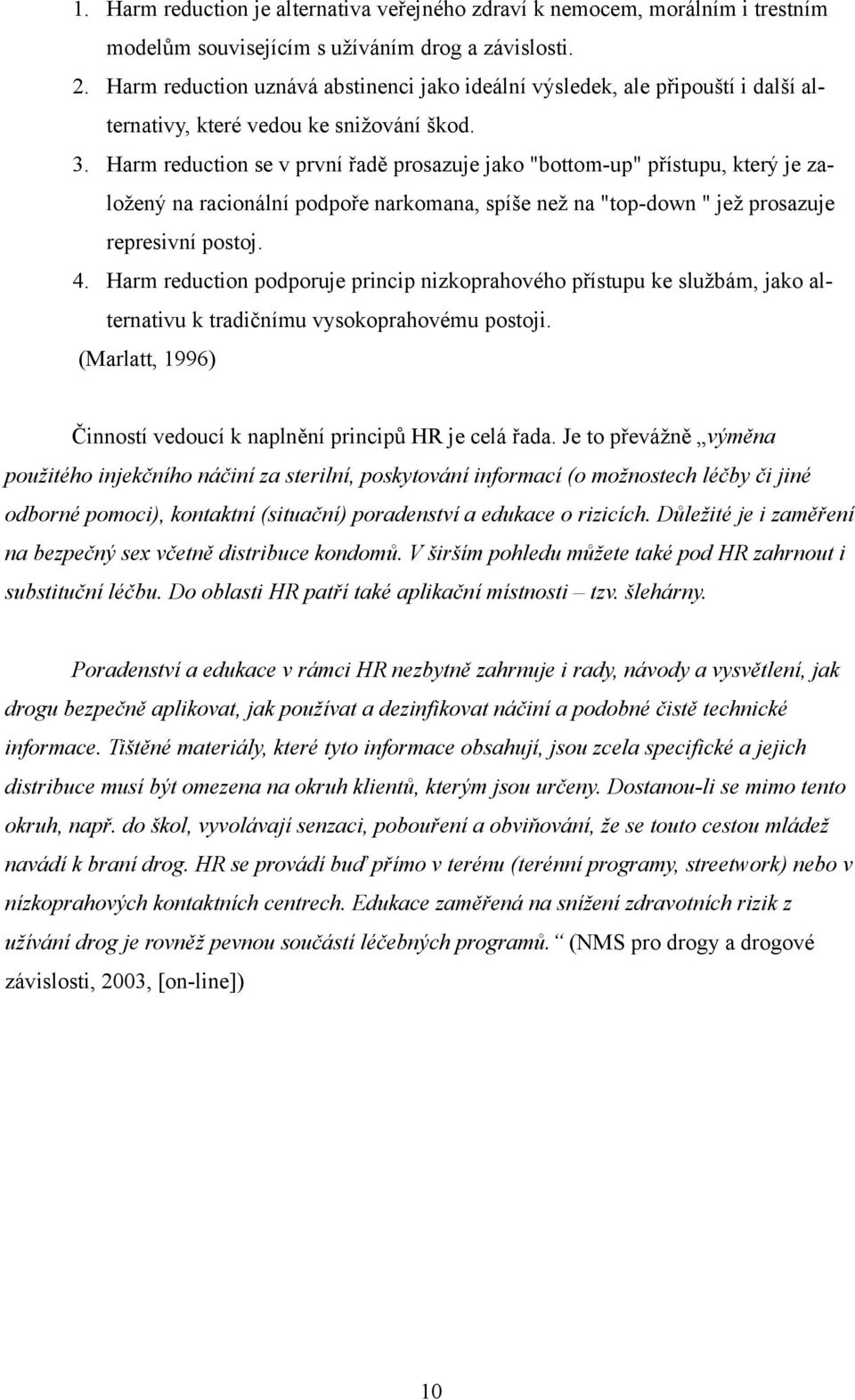 Harm reduction se v první řadě prosazuje jako "bottom-up" přístupu, který je založený na racionální podpoře narkomana, spíše než na "top-down " jež prosazuje represivní postoj. 4.