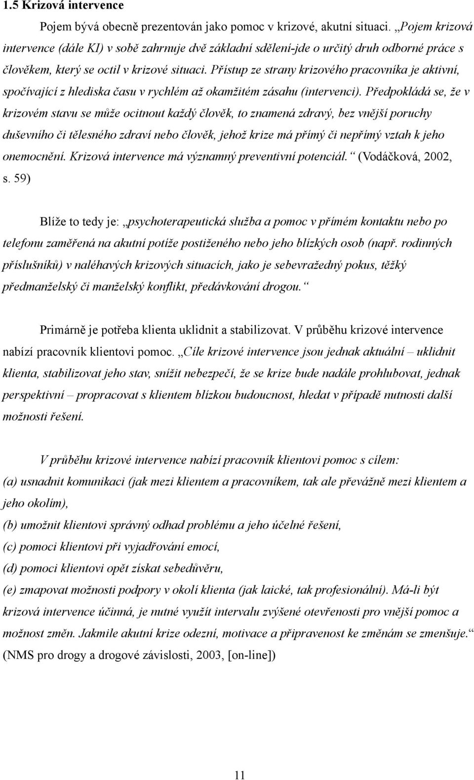 Přístup ze strany krizového pracovníka je aktivní, spočívající z hlediska času v rychlém až okamžitém zásahu (intervenci).