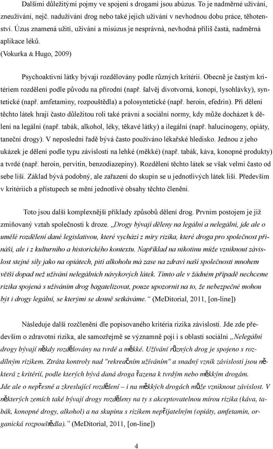 Obecně je častým kritériem rozdělení podle původu na přírodní (např. šalvěj divotvorná, konopí, lysohlávky), syntetické (např. amfetaminy, rozpouštědla) a polosyntetické (např. heroin, efedrin).