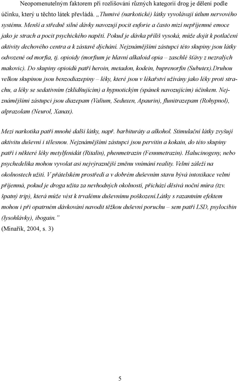 Pokud je dávka příliš vysoká, může dojít k potlačení aktivity dechového centra a k zástavě dýchání. Nejznámějšími zástupci této skupiny jsou látky odvozené od morfia, tj.