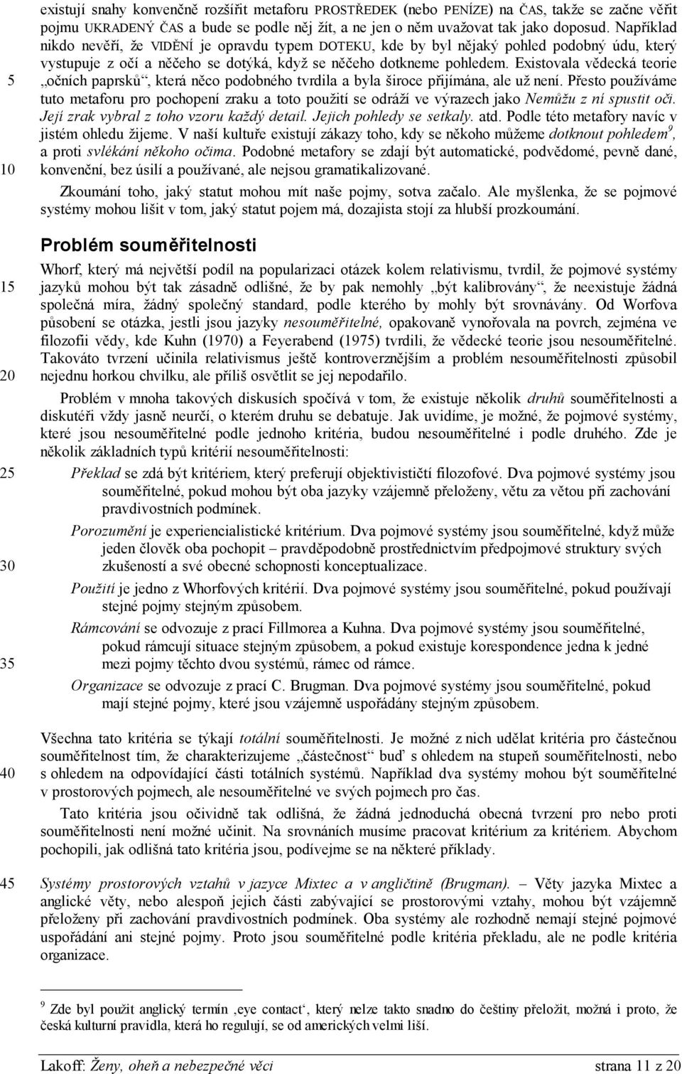 Existovala vědecká teorie očních paprsků, která něco podobného tvrdila a byla široce přijímána, ale už není.