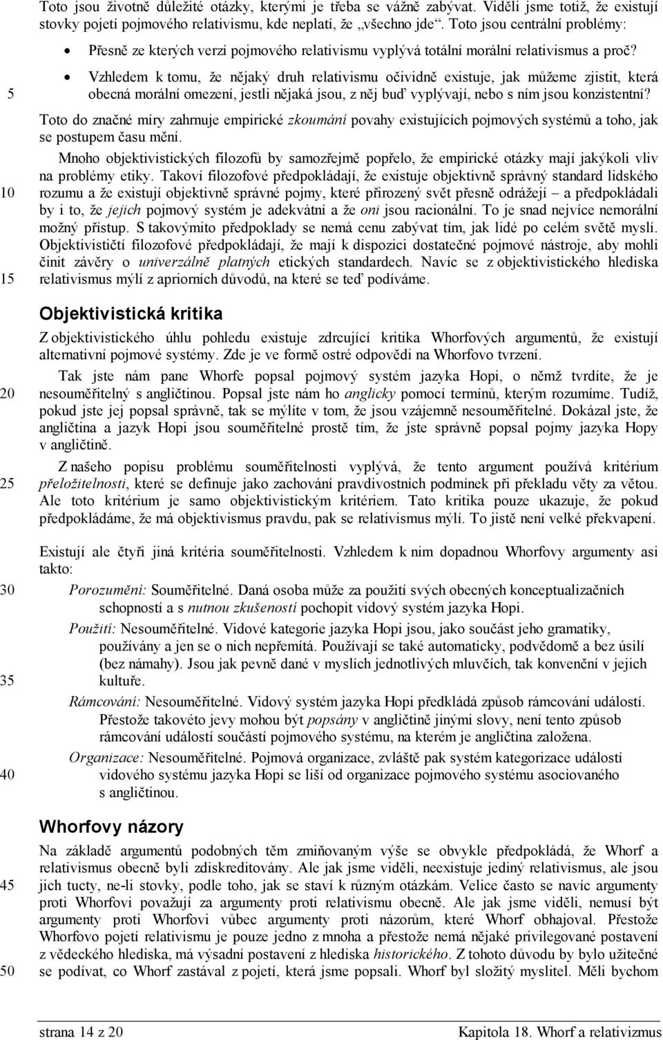 Vzhledem k tomu, že nějaký druh relativismu očividně existuje, jak můžeme zjistit, která obecná morální omezení, jestli nějaká jsou, z něj buď vyplývají, nebo s ním jsou konzistentní?