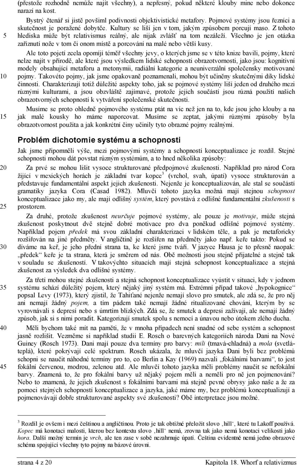 Všechno je jen otázka zaříznutí nože v tom či onom místě a porcování na malé nebo větší kusy.