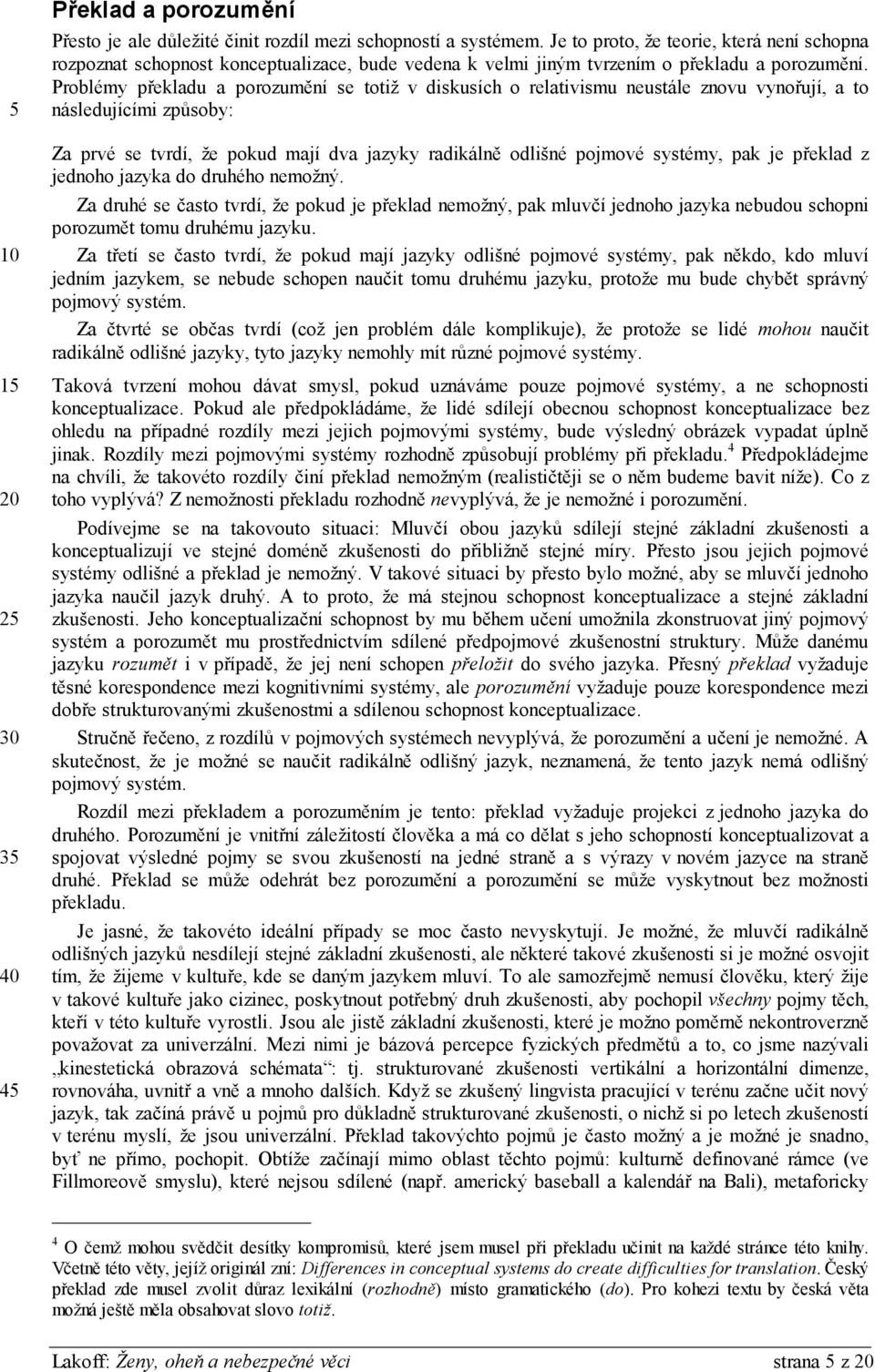 Problémy překladu a porozumění se totiž v diskusích o relativismu neustále znovu vynořují, a to následujícími způsoby: Za prvé se tvrdí, že pokud mají dva jazyky radikálně odlišné pojmové systémy,