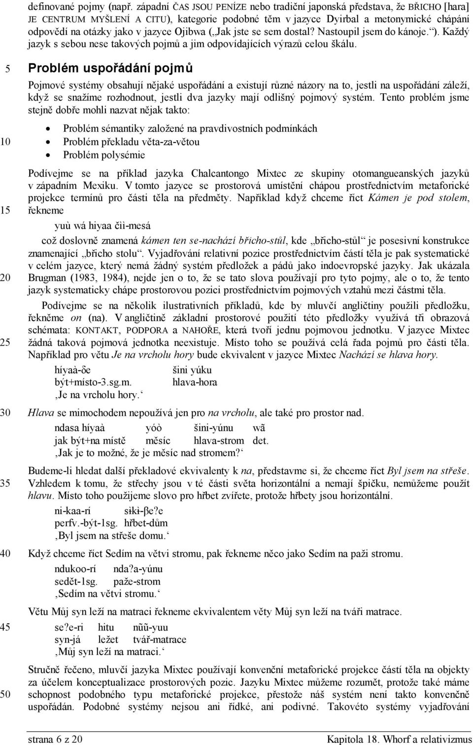 Ojibwa ( Jak jste se sem dostal? Nastoupil jsem do kánoje. ). Každý jazyk s sebou nese takových pojmů a jim odpovídajících výrazů celou škálu.