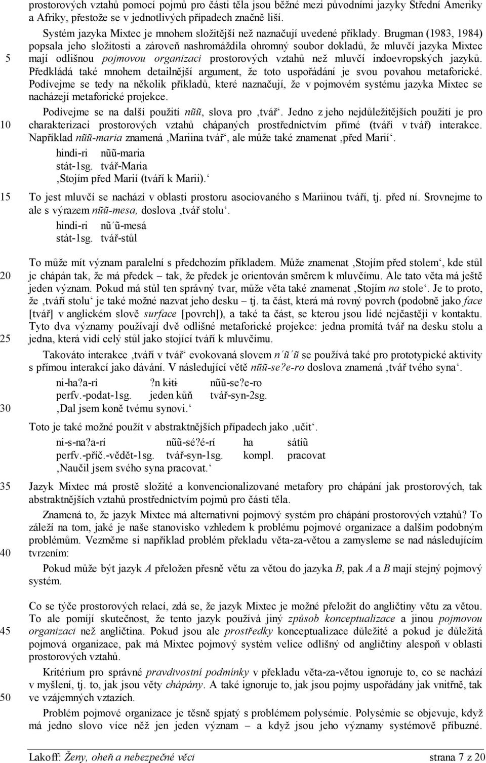 Brugman (1983, 1984) popsala jeho složitosti a zároveň nashromáždila ohromný soubor dokladů, že mluvčí jazyka Mixtec mají odlišnou pojmovou organizaci prostorových vztahů než mluvčí indoevropských