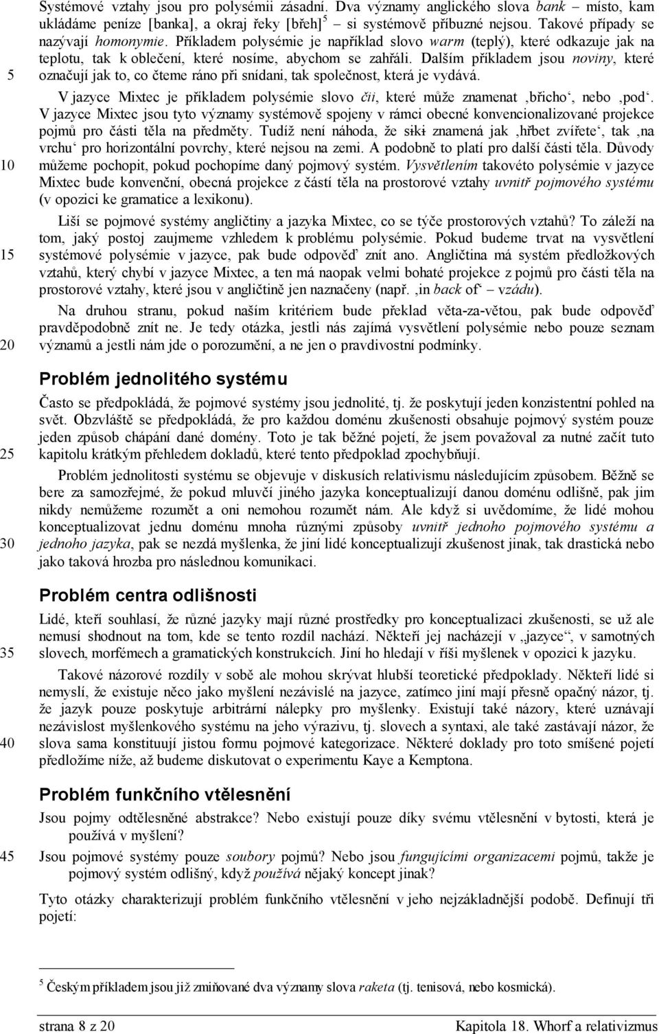 Dalším příkladem jsou noviny, které označují jak to, co čteme ráno při snídani, tak společnost, která je vydává. V jazyce Mixtec je příkladem polysémie slovo čii, které může znamenat břicho, nebo pod.