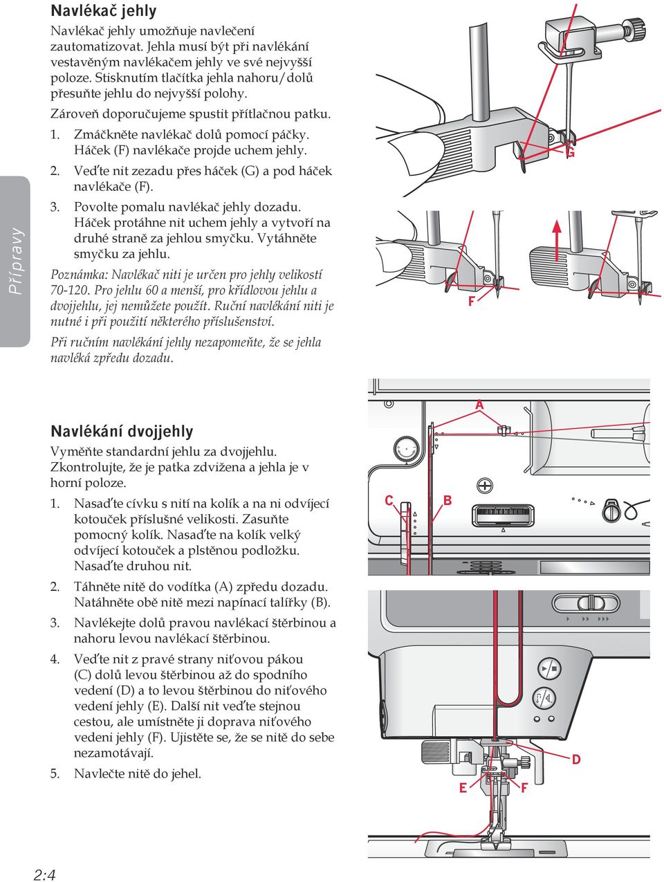 2. Veďte nit zezadu přes háček (G) a pod háček navlékače (F). 3. Povolte pomalu navlékač jehly dozadu. Háček protáhne nit uchem jehly a vytvoří na druhé straně za jehlou smyčku.