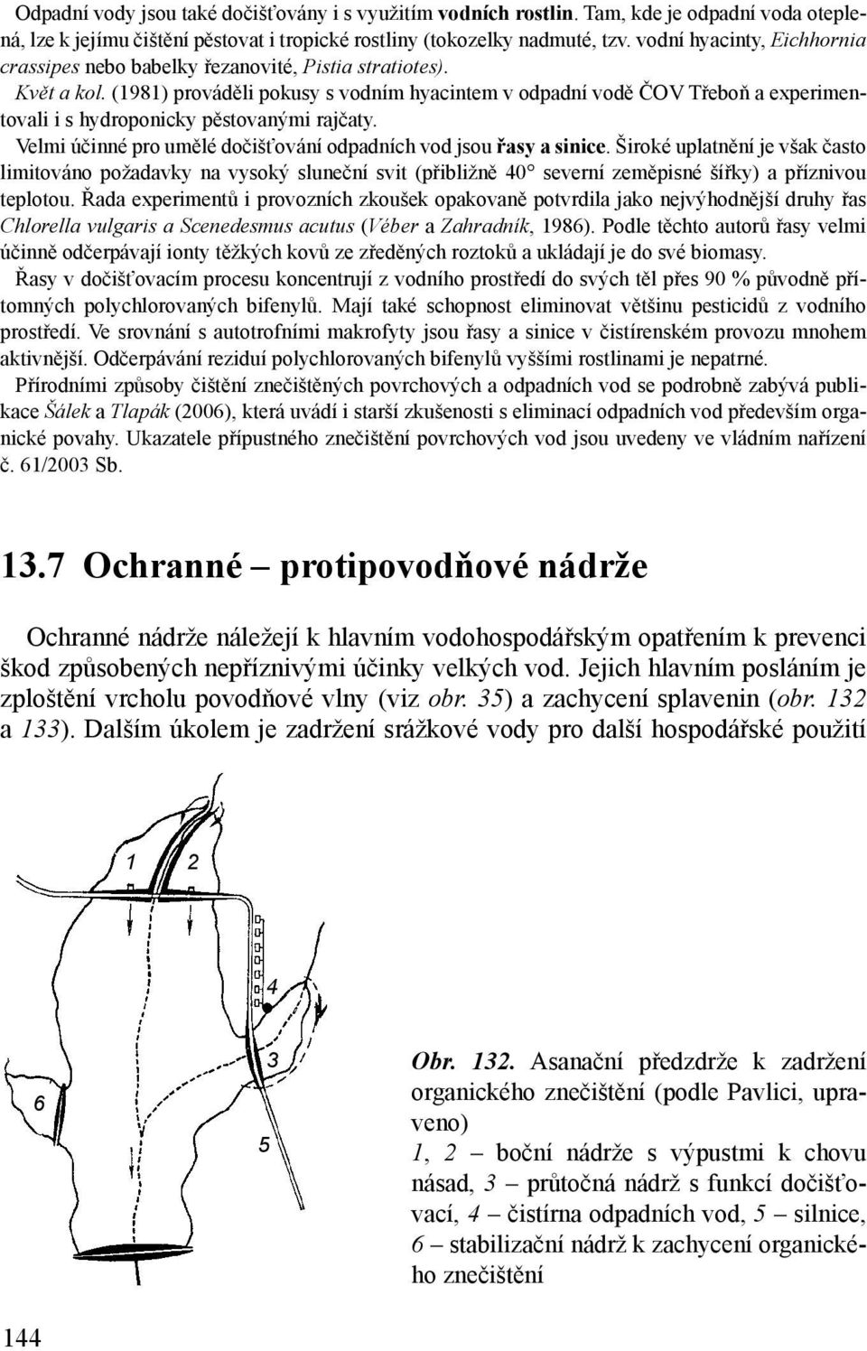 (1981) prováděli pokusy s vodním hyacintem v odpadní vodě ČOV Třeboň a experimentovali i s hydroponicky pěstovanými rajčaty. Velmi účinné pro umělé dočišťování odpadních vod jsou řasy a sinice.