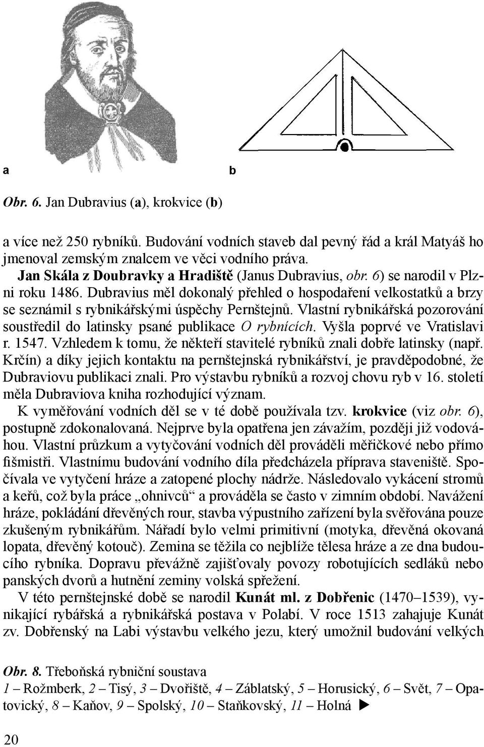 Vlastní rybnikářská pozorování soustředil do latinsky psané publikace O rybnících. Vyšla poprvé ve Vratislavi r. 1547. Vzhledem k tomu, že někteří stavitelé rybníků znali dobře latinsky (např.