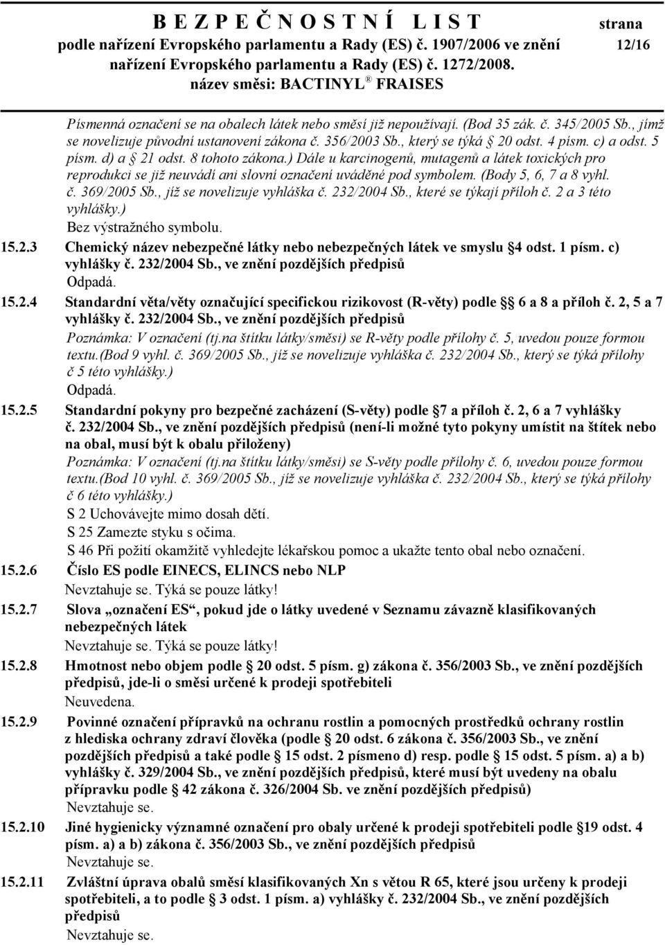 ) Dále u karcinogenů, mutagenů a látek toxických pro reprodukci se již neuvádí ani slovní označení uváděné pod symbolem. (Body 5, 6, 7 a 8 vyhl. č. 369/2005 Sb., jíž se novelizuje vyhláška č.