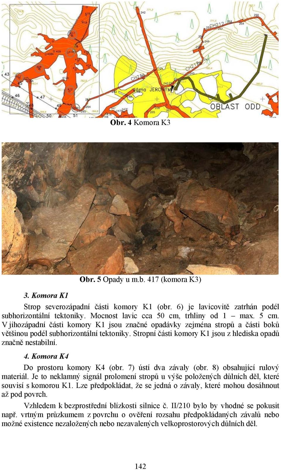 Stropní části komory K1 jsou z hlediska opadů značně nestabilní. 4. Komora K4 Do prostoru komory K4 (obr. 7) ústí dva závaly (obr. 8) obsahující rulový materiál.