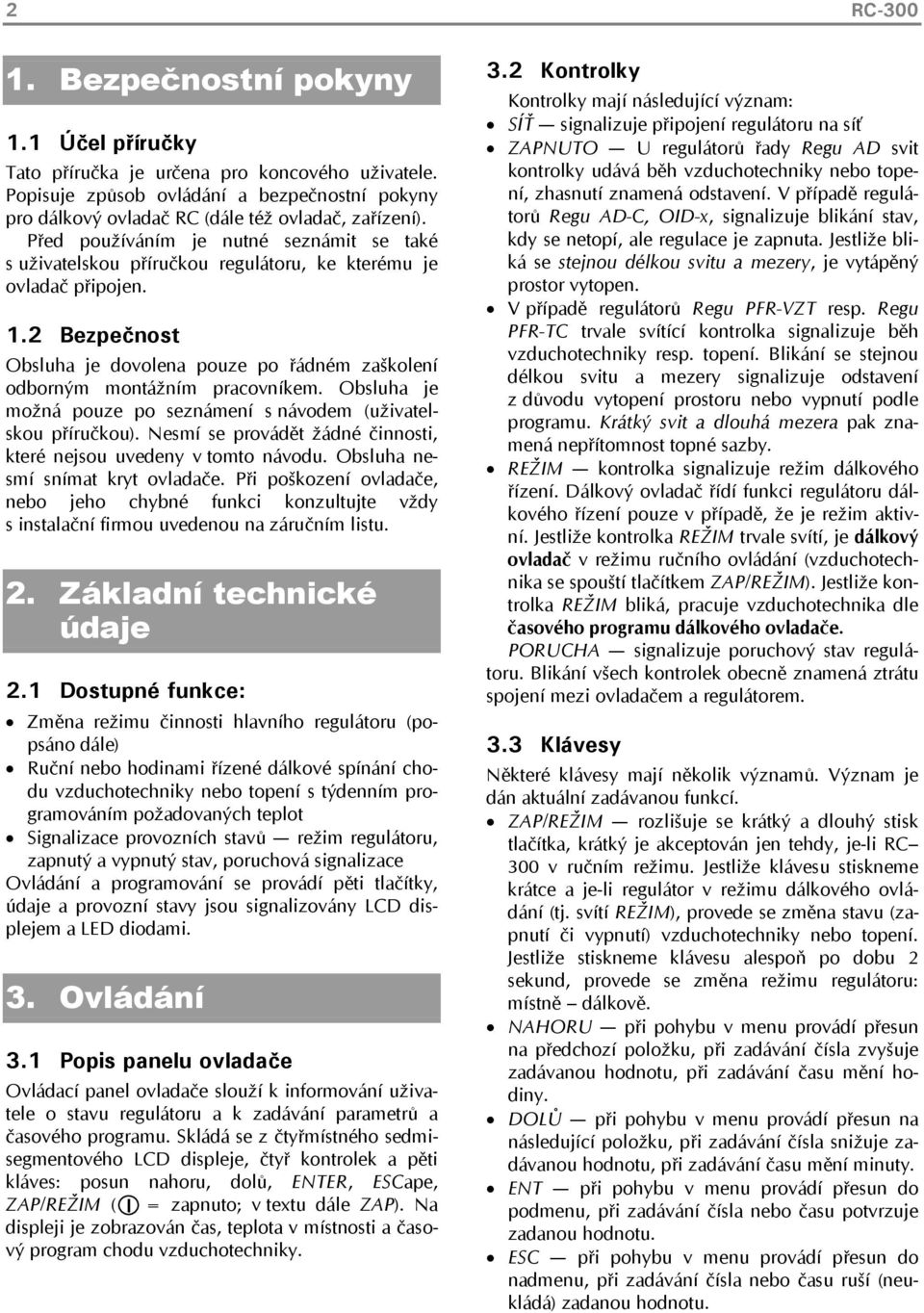 2 Bezpečnost Obsluha je dovolena pouze po řádném zaškolení odborným montážním pracovníkem. Obsluha je možná pouze po seznámení s návodem (uživatelskou příručkou).