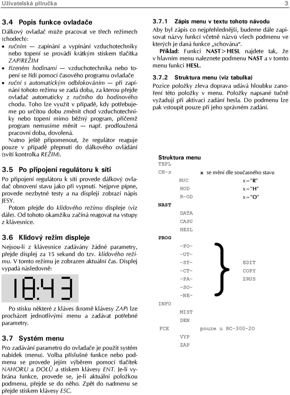 hodinami vzduchotechnika nebo topení se řídí pomocí časového programu ovladače ruční s automatickým odblokováním při zapínání tohoto režimu se zadá doba, za kterou přejde ovladač automaticky z