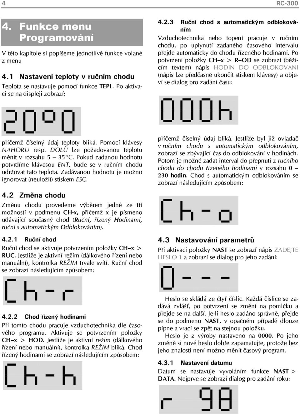 3 Ruční chod s automatickým odblokováním Vzduchotechnika nebo topení pracuje v ručním chodu, po uplynutí zadaného časového intervalu přejde automaticky do chodu řízeného hodinami.