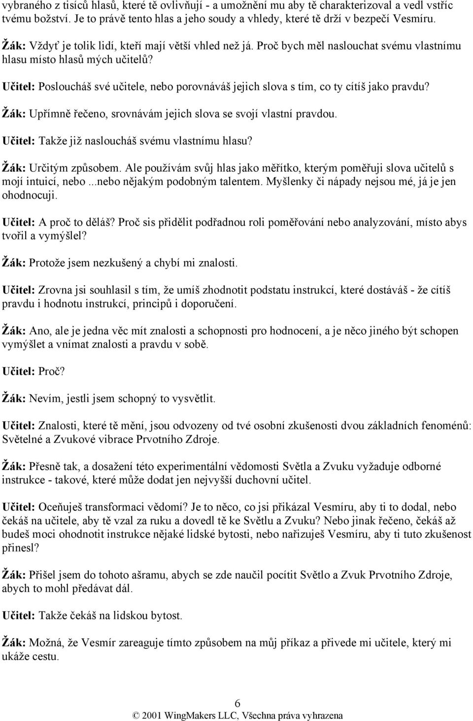 Učitel: Posloucháš své učitele, nebo porovnáváš jejich slova s tím, co ty cítíš jako pravdu? Žák: Upřímně řečeno, srovnávám jejich slova se svojí vlastní pravdou.