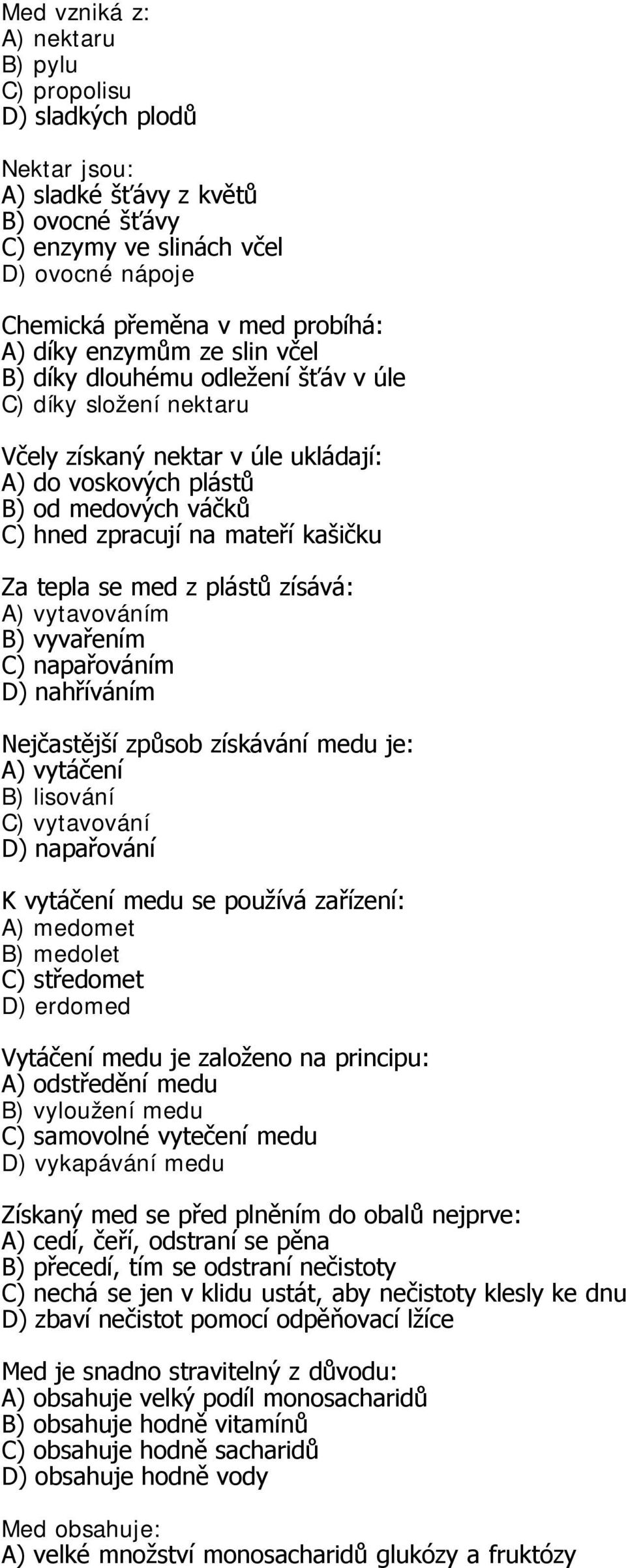 Za tepla se med z plástů zísává: A) vytavováním B) vyvařením C) napařováním D) nahříváním Nejčastější způsob získávání medu je: A) vytáčení B) lisování C) vytavování D) napařování K vytáčení medu se