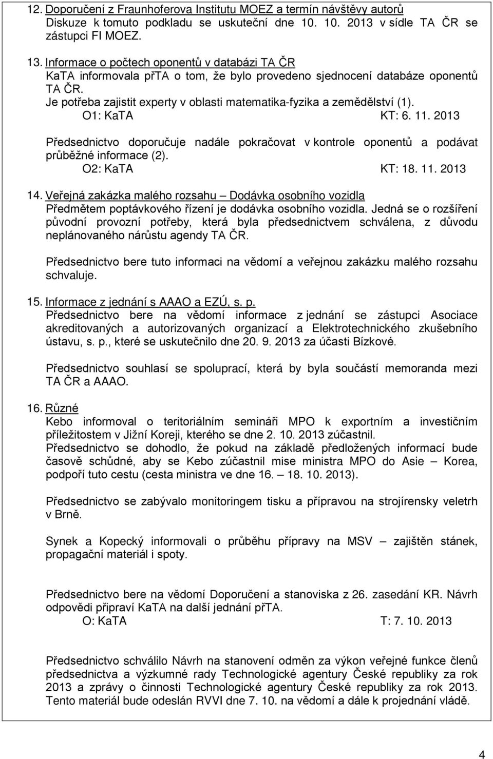 Je potřeba zajistit experty v oblasti matematika-fyzika a zemědělství (1). O1: KaTA KT: 6. 11. 2013 Předsednictvo doporučuje nadále pokračovat v kontrole oponentů a podávat průběžné informace (2).