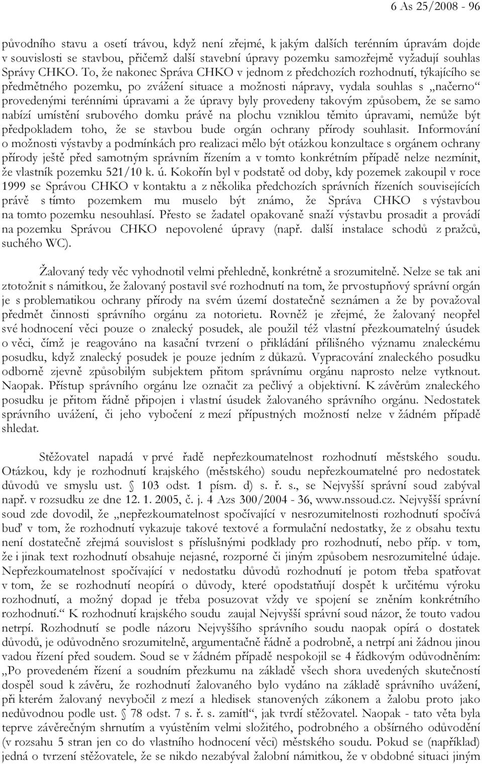 To, že nakonec Správa CHKO v jednom z předchozích rozhodnutí, týkajícího se předmětného pozemku, po zvážení situace a možnosti nápravy, vydala souhlas s načerno provedenými terénními úpravami a že