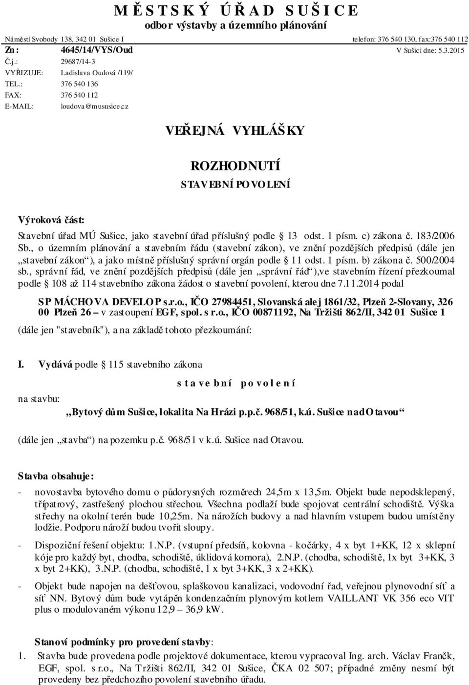 cz VEŘEJNÁ VYHLÁŠKY ROZHODNUTÍ STAVEBNÍ PO VO LENÍ Výroková část: Stavební úřad MÚ Sušice, jako stavební úřad příslušný podle 13 odst. 1 písm. c) zákona č. 183/2006 Sb.